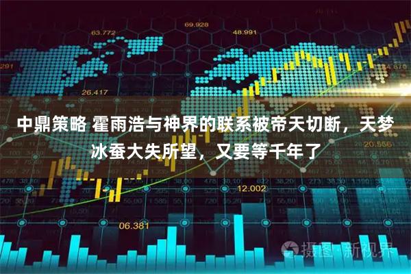 中鼎策略 霍雨浩与神界的联系被帝天切断，天梦冰蚕大失所望，又要等千年了