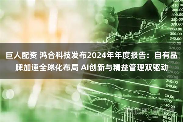 巨人配资 鸿合科技发布2024年年度报告：自有品牌加速全球化布局 AI创新与精益管理双驱动