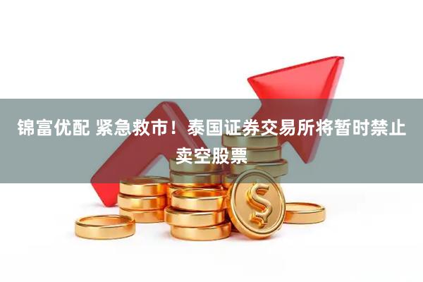 锦富优配 紧急救市！泰国证券交易所将暂时禁止卖空股票