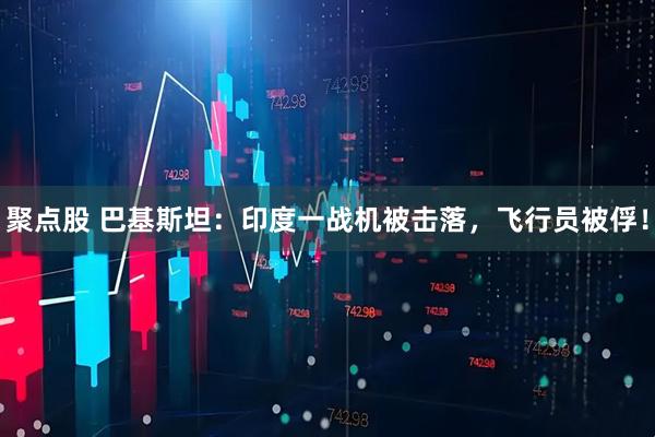 聚点股 巴基斯坦：印度一战机被击落，飞行员被俘！