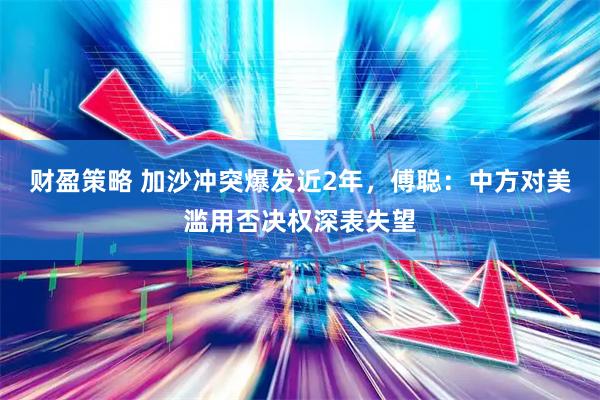 财盈策略 加沙冲突爆发近2年，傅聪：中方对美滥用否决权深表失望