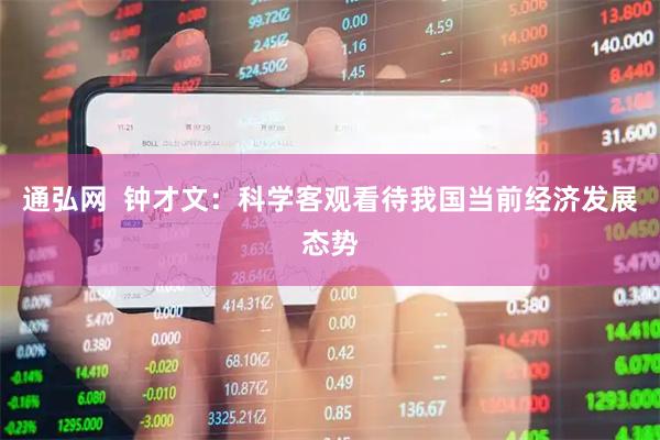 通弘网  钟才文：科学客观看待我国当前经济发展态势