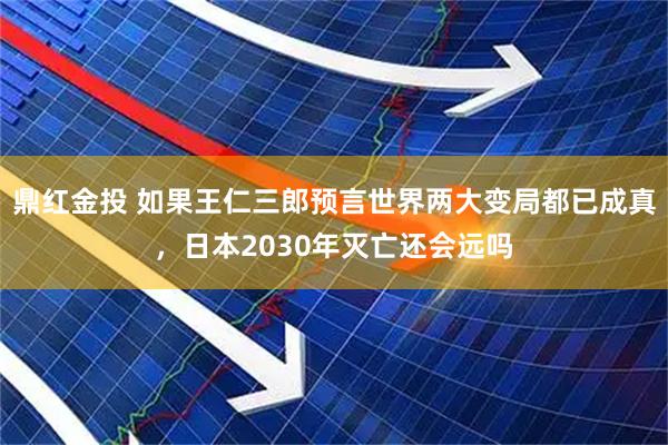 鼎红金投 如果王仁三郎预言世界两大变局都已成真，日本2030年灭亡还会远吗