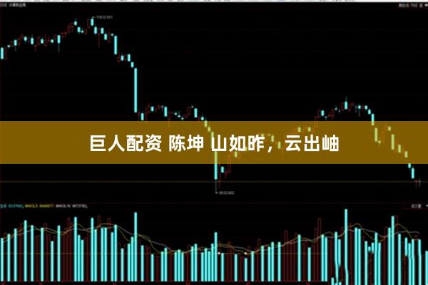 巨人配资 陈坤 山如昨，云出岫