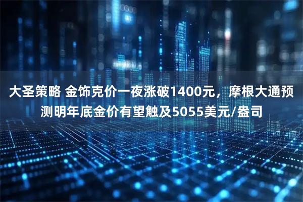 大圣策略 金饰克价一夜涨破1400元，摩根大通预测明年底金价有望触及5055美元/盎司