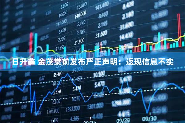 日升鑫 金茂棠前发布严正声明：返现信息不实