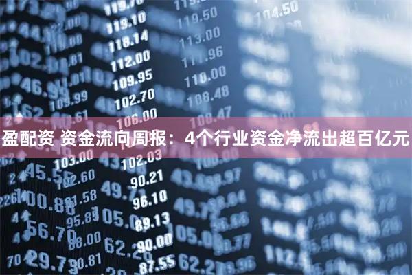 盈配资 资金流向周报：4个行业资金净流出超百亿元