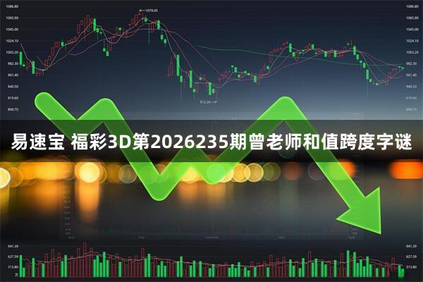易速宝 福彩3D第2026235期曾老师和值跨度字谜