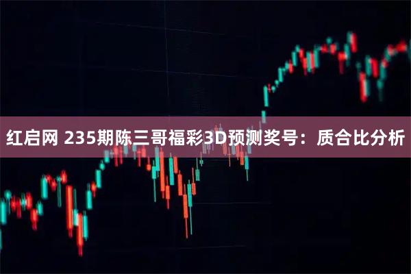 红启网 235期陈三哥福彩3D预测奖号：质合比分析